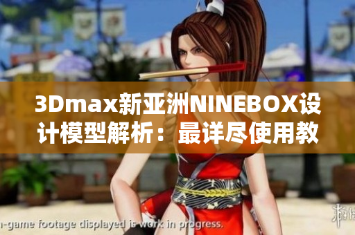 3Dmax新亚洲NINEBOX设计模型解析：最详尽使用教程