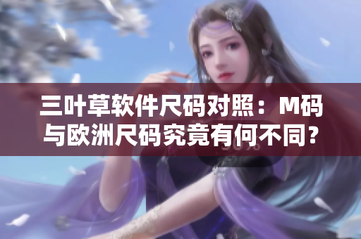 三叶草软件尺码对照：M码与欧洲尺码究竟有何不同？