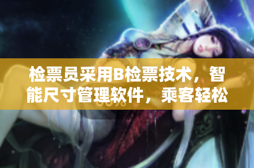 检票员采用B检票技术，智能尺寸管理软件，乘客轻松上车