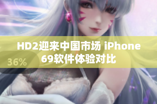 HD2迎来中国市场 iPhone69软件体验对比