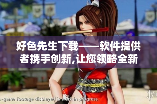 好色先生下载——软件提供者携手创新,让您领略全新视听盛宴!