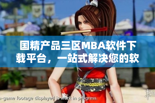 国精产品三区MBA软件下载平台，一站式解决您的软件需求