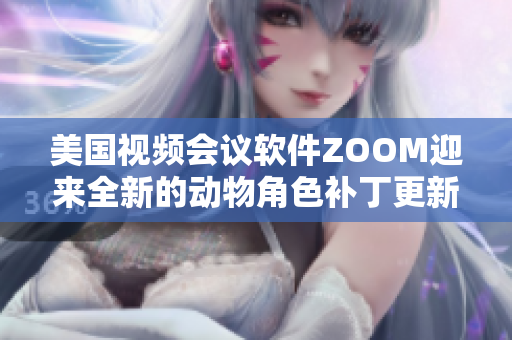 美国视频会议软件ZOOM迎来全新的动物角色补丁更新