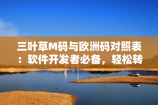 三叶草M码与欧洲码对照表：软件开发者必备，轻松转换码制