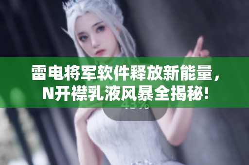 雷电将军软件释放新能量，N开襟乳液风暴全揭秘!