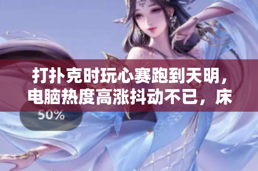 打扑克时玩心赛跑到天明，电脑热度高涨抖动不已，床头软件工具傍晚仍难睡觉。