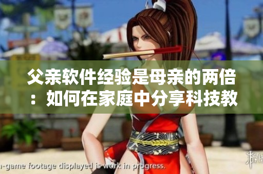 父亲软件经验是母亲的两倍：如何在家庭中分享科技教育