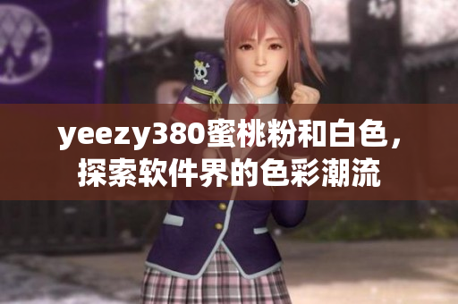 yeezy380蜜桃粉和白色，探索软件界的色彩潮流