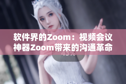 软件界的Zoom：视频会议神器Zoom带来的沟通革命