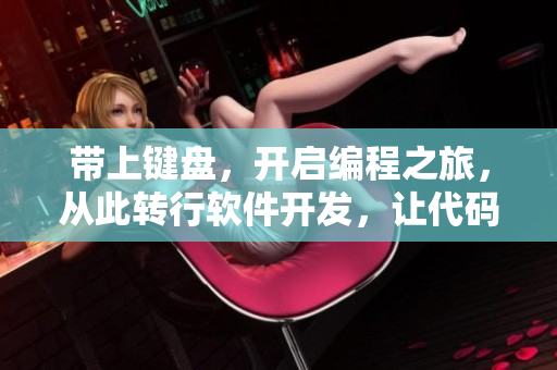 带上键盘，开启编程之旅，从此转行软件开发，让代码成为新武器