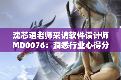 沈芯语老师采访软件设计师MD0076：洞悉行业心得分享
