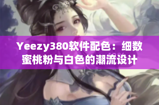 Yeezy380软件配色：细数蜜桃粉与白色的潮流设计
