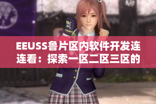 EEUSS鲁片区内软件开发连连看：探索一区二区三区的聚焦特色