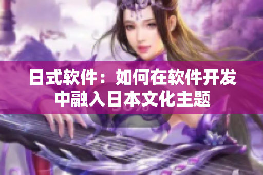 日式软件：如何在软件开发中融入日本文化主题