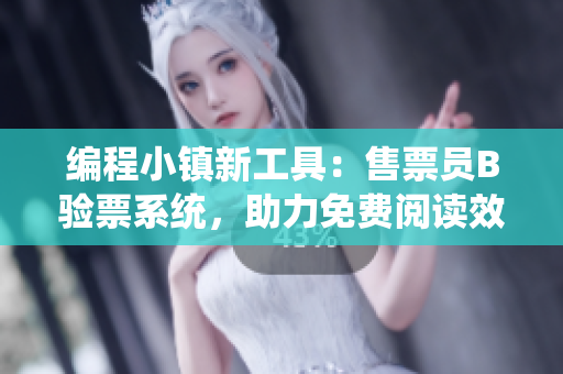 编程小镇新工具：售票员B验票系统，助力免费阅读效率提升