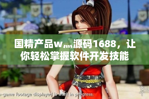 国精产品w灬源码1688，让你轻松掌握软件开发技能