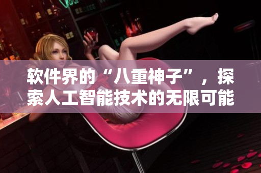 软件界的“八重神子”，探索人工智能技术的无限可能