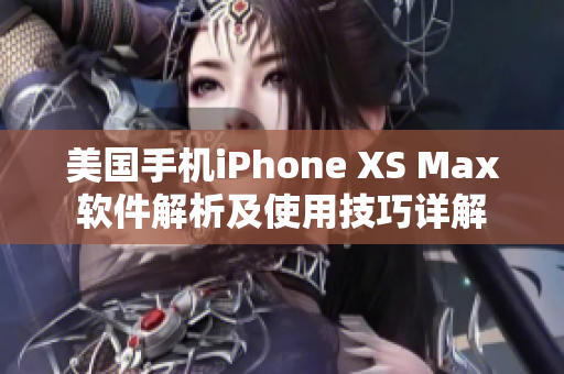 美国手机iPhone XS Max软件解析及使用技巧详解
