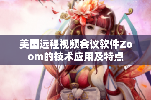 美国远程视频会议软件Zoom的技术应用及特点