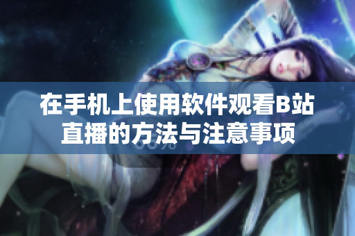 在手机上使用软件观看B站直播的方法与注意事项