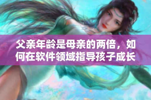 父亲年龄是母亲的两倍，如何在软件领域指导孩子成长