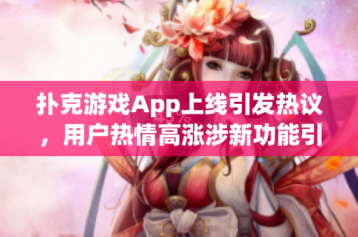 扑克游戏App上线引发热议，用户热情高涨涉新功能引领风向