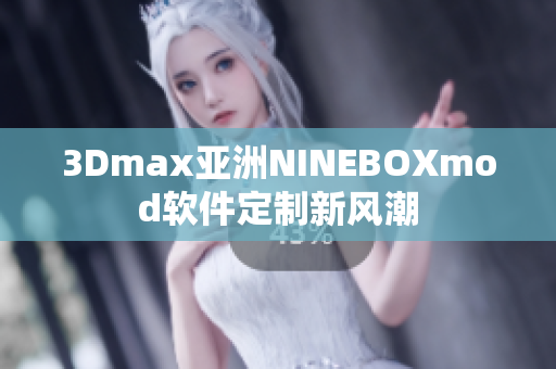 3Dmax亚洲NINEBOXmod软件定制新风潮