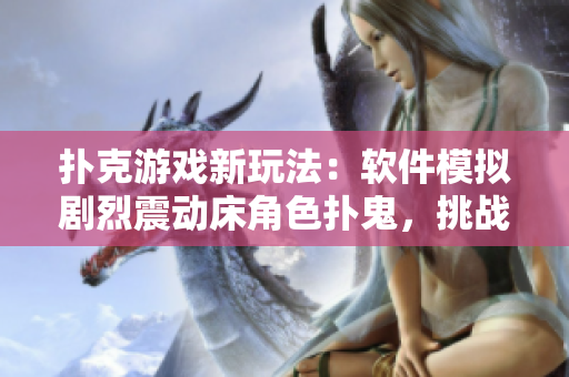 扑克游戏新玩法：软件模拟剧烈震动床角色扑鬼，挑战不盖被子极限体验
