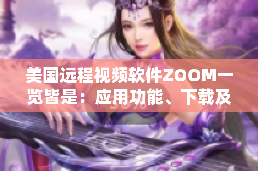 美国远程视频软件ZOOM一览皆是：应用功能、下载及安装步骤详解