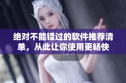绝对不能错过的软件推荐清单，从此让你使用更畅快