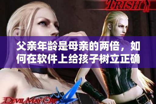 父亲年龄是母亲的两倍，如何在软件上给孩子树立正确榜样