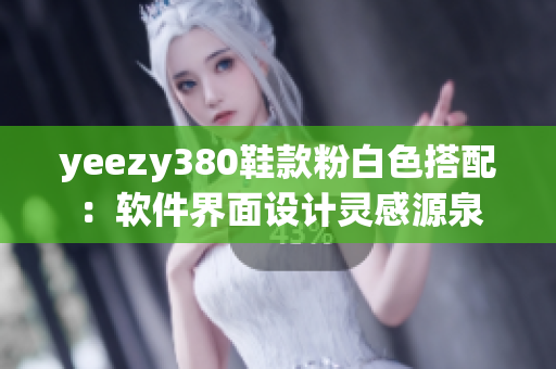 yeezy380鞋款粉白色搭配：软件界面设计灵感源泉