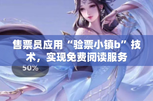 售票员应用“验票小镇b”技术，实现免费阅读服务