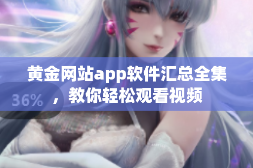 黄金网站app软件汇总全集，教你轻松观看视频