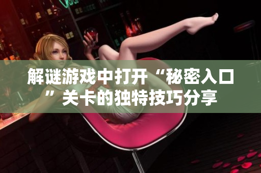 解谜游戏中打开“秘密入口”关卡的独特技巧分享
