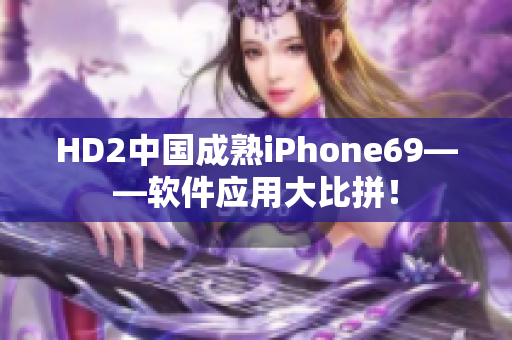 HD2中国成熟iPhone69——软件应用大比拼！