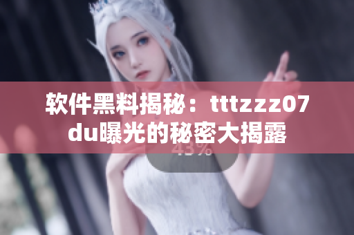 软件黑料揭秘：tttzzz07du曝光的秘密大揭露