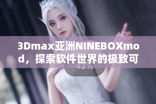 3Dmax亚洲NINEBOXmod，探索软件世界的极致可能