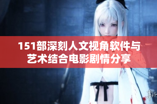 151部深刻人文视角软件与艺术结合电影剧情分享