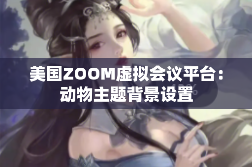 美国ZOOM虚拟会议平台：动物主题背景设置