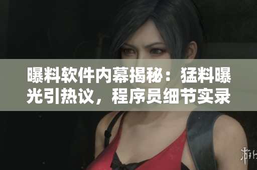 曝料软件内幕揭秘：猛料曝光引热议，程序员细节实录在吃瓜网燃