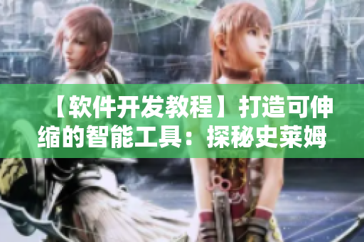 【软件开发教程】打造可伸缩的智能工具：探秘史莱姆机器人技术的高级应用
