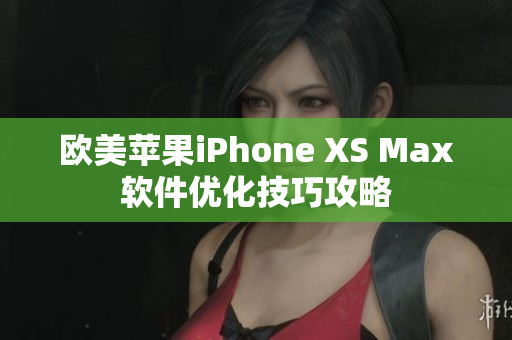 欧美苹果iPhone XS Max软件优化技巧攻略