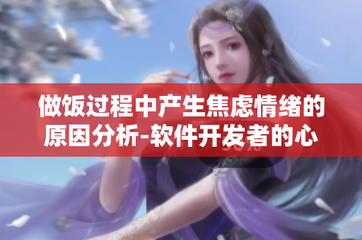 做饭过程中产生焦虑情绪的原因分析-软件开发者的心理调适