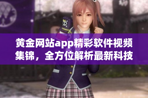 黄金网站app精彩软件视频集锦，全方位解析最新科技亮点