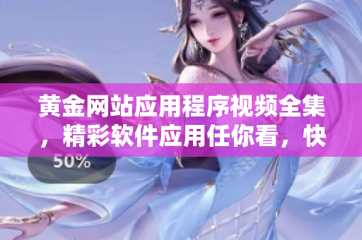 黄金网站应用程序视频全集，精彩软件应用任你看，快来下载观赏！