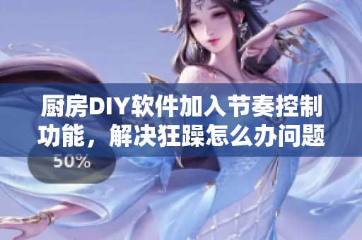 厨房DIY软件加入节奏控制功能，解决狂躁怎么办问题