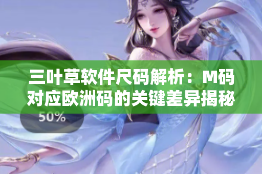 三叶草软件尺码解析：M码对应欧洲码的关键差异揭秘