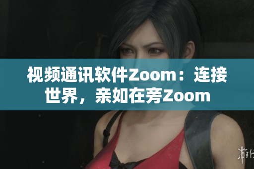 视频通讯软件Zoom：连接世界，亲如在旁Zoom