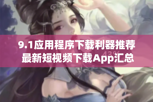 9.1应用程序下载利器推荐 最新短视频下载App汇总